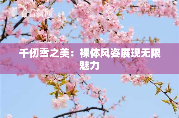 千仞雪之美：裸体风姿展现无限魅力