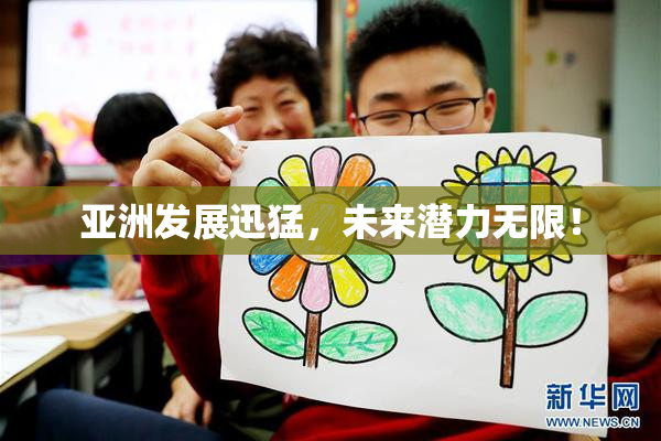 亚洲发展迅猛，未来潜力无限！