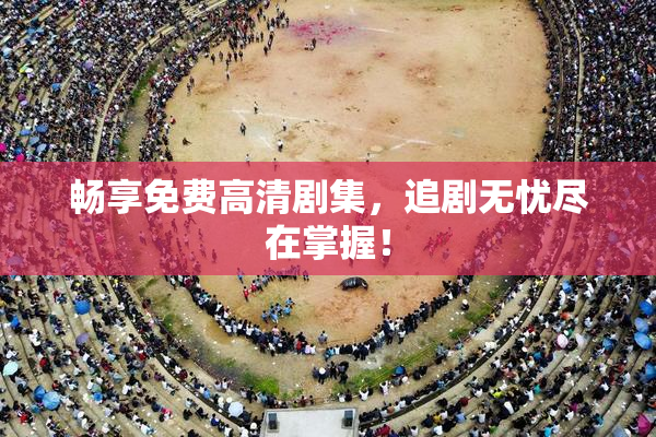 畅享免费高清剧集，追剧无忧尽在掌握！