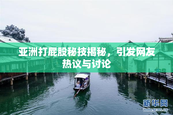 亚洲打屁股秘技揭秘，引发网友热议与讨论