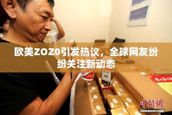 欧美ZOZ0引发热议，全球网友纷纷关注新动态