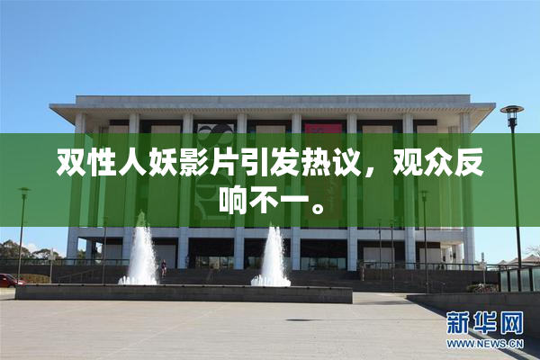 双性人妖影片引发热议，观众反响不一。