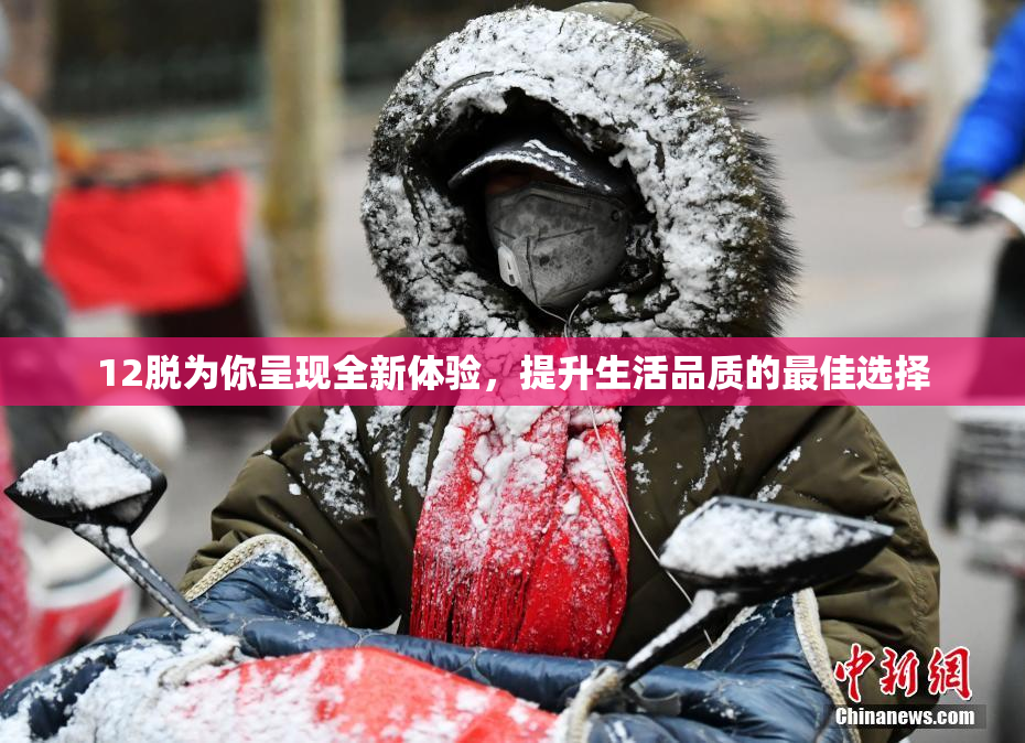 12脱为你呈现全新体验，提升生活品质的最佳选择