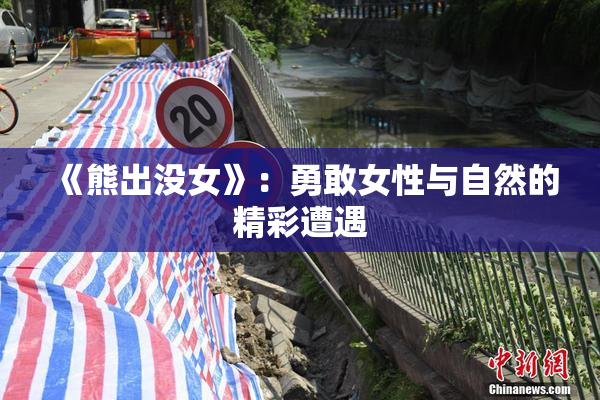 《熊出没女》：勇敢女性与自然的精彩遭遇