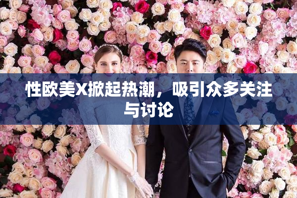 性欧美X掀起热潮，吸引众多关注与讨论