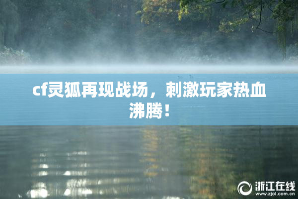 cf灵狐再现战场，刺激玩家热血沸腾！