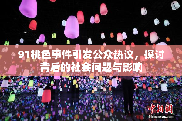 91桃色事件引发公众热议，探讨背后的社会问题与影响