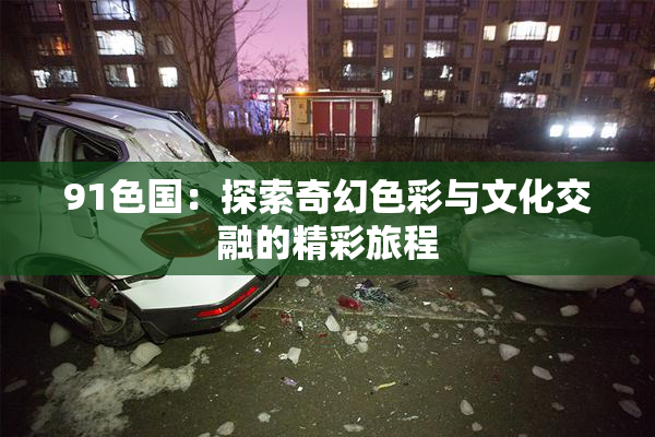 91色国：探索奇幻色彩与文化交融的精彩旅程