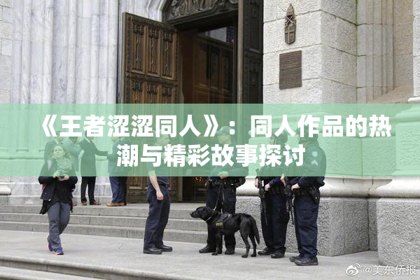 《王者涩涩同人》：同人作品的热潮与精彩故事探讨
