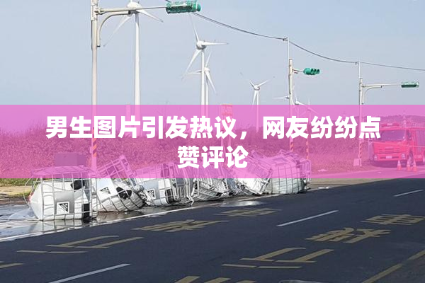 男生图片引发热议，网友纷纷点赞评论