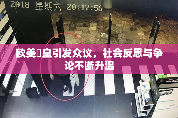 欧美嘼皇引发众议，社会反思与争论不断升温