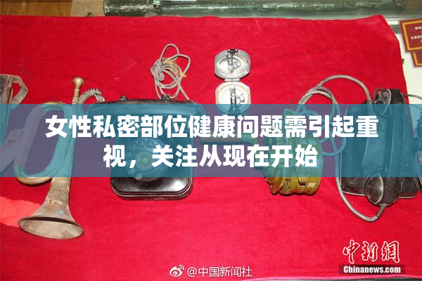 女性私密部位健康问题需引起重视，关注从现在开始