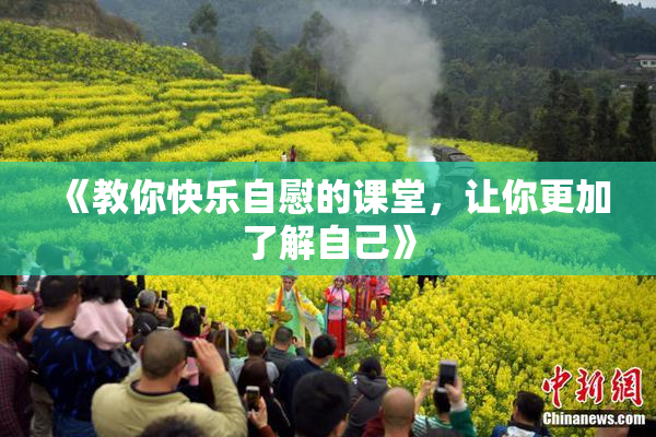 《教你快乐自慰的课堂，让你更加了解自己》