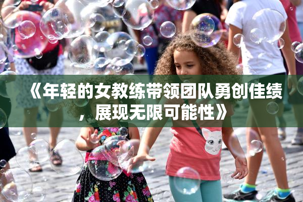 《年轻的女教练带领团队勇创佳绩，展现无限可能性》
