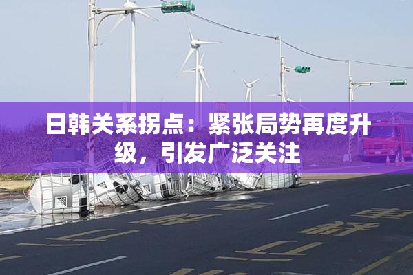 日韩关系拐点：紧张局势再度升级，引发广泛关注
