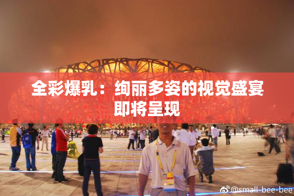 全彩爆乳：绚丽多姿的视觉盛宴即将呈现