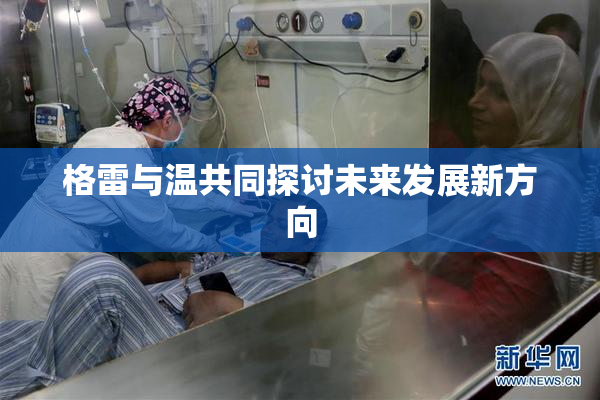 格雷与温共同探讨未来发展新方向