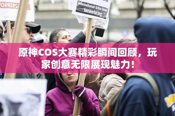 原神COS大赛精彩瞬间回顾，玩家创意无限展现魅力！