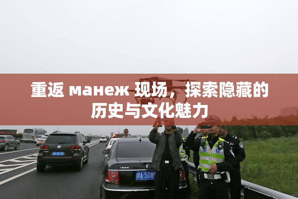 重返 манеж 现场，探索隐藏的历史与文化魅力
