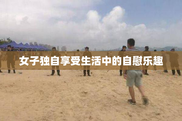 女子独自享受生活中的自慰乐趣