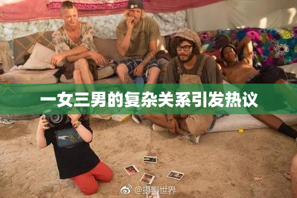 一女三男的复杂关系引发热议