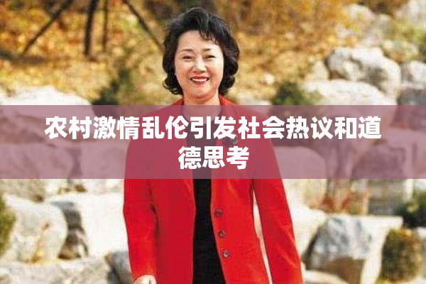 农村激情乱伦引发社会热议和道德思考