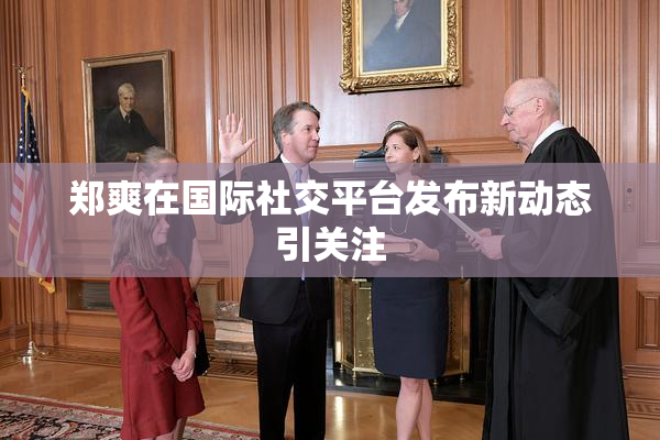 郑爽在国际社交平台发布新动态引关注