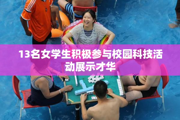 13名女学生积极参与校园科技活动展示才华