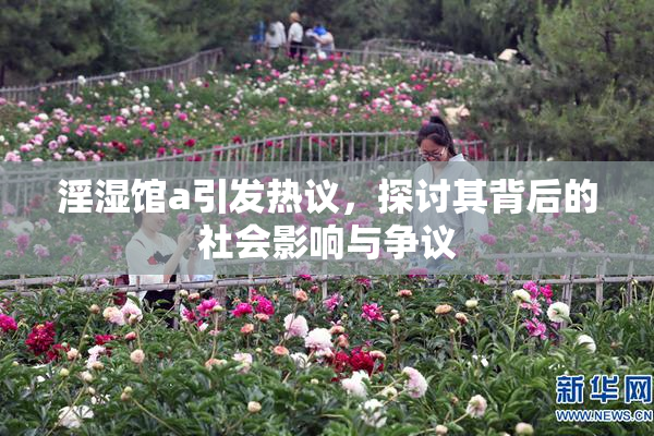 淫湿馆a引发热议，探讨其背后的社会影响与争议