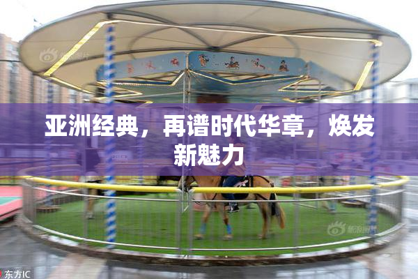 亚洲经典，再谱时代华章，焕发新魅力