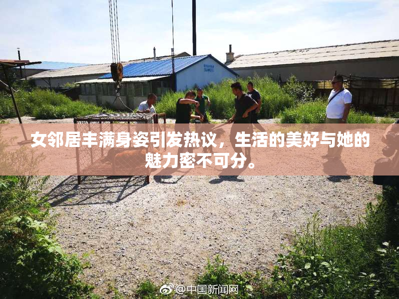 女邻居丰满身姿引发热议，生活的美好与她的魅力密不可分。