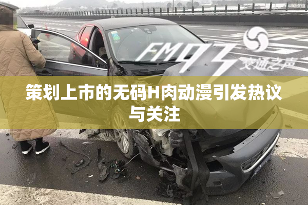 策划上市的无码H肉动漫引发热议与关注