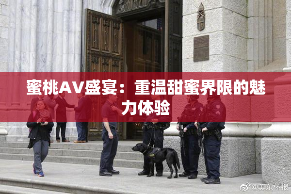 蜜桃AV盛宴：重温甜蜜界限的魅力体验