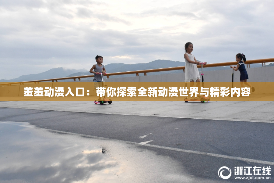 羞羞动漫入口：带你探索全新动漫世界与精彩内容
