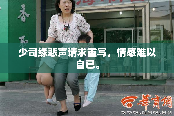 少司缘悲声请求重写，情感难以自已。