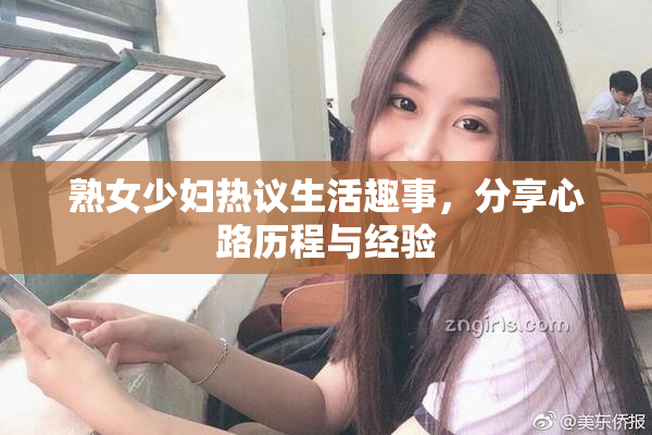 熟女少妇热议生活趣事，分享心路历程与经验