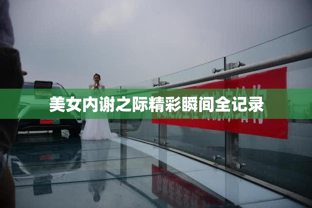 美女内谢之际精彩瞬间全记录