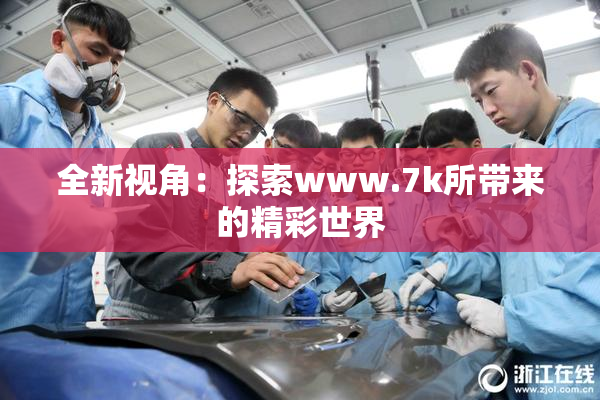 全新视角：探索www.7k所带来的精彩世界