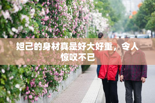 妲己的身材真是好大好重，令人惊叹不已