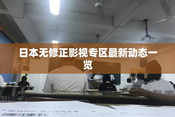 日本无修正影视专区最新动态一览