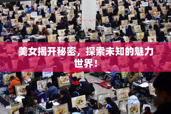 美女揭开秘密，探索未知的魅力世界！