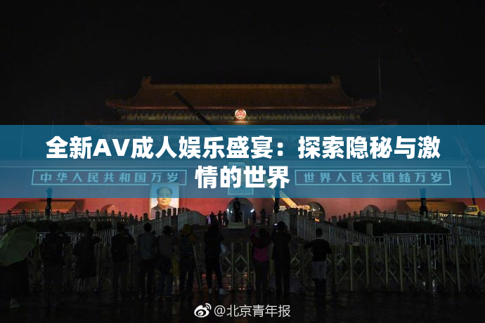 全新AV成人娱乐盛宴：探索隐秘与激情的世界