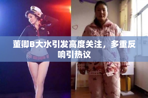 董卿B大水引发高度关注，多重反响引热议