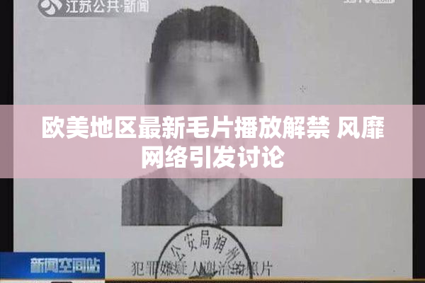 欧美地区最新毛片播放解禁 风靡网络引发讨论