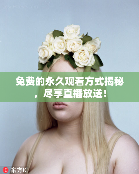 免费的永久观看方式揭秘，尽享直播放送！