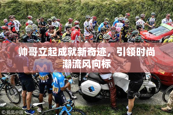 帅哥立起成就新奇迹，引领时尚潮流风向标