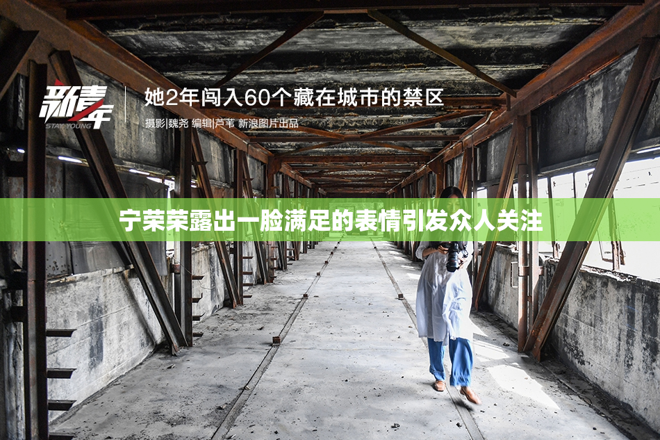 宁荣荣露出一脸满足的表情引发众人关注