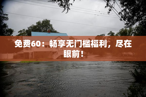 免费60：畅享无门槛福利，尽在眼前！