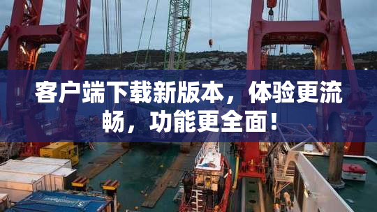 客户端下载新版本，体验更流畅，功能更全面！