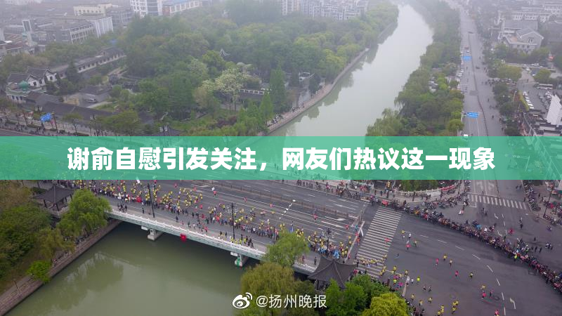 谢俞自慰引发关注，网友们热议这一现象